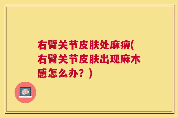 右臂关节皮肤处麻痹(右臂关节皮肤出现麻木感怎么办？)