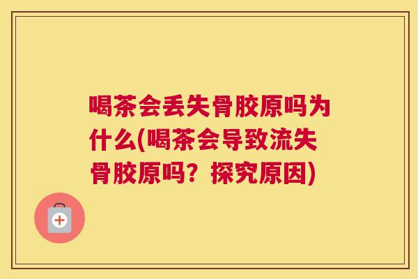 喝茶会丢失骨胶原吗为什么(喝茶会导致流失骨胶原吗?探究原因)