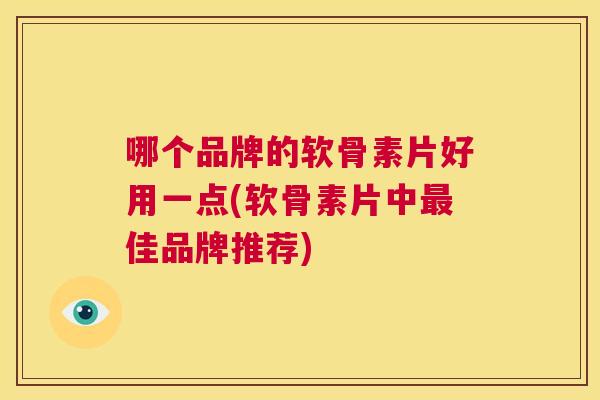哪个品牌的软骨素片好用一点(软骨素片中最佳品牌推荐)