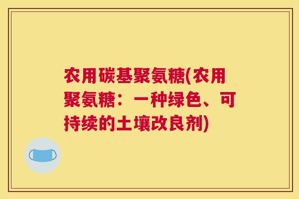 农用碳基聚氨糖(农用聚氨糖：一种绿色、可持续的土壤改良剂)