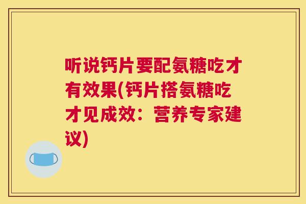听说钙片要配氨糖吃才有效果(钙片搭氨糖吃才见成效:营养专家建议)