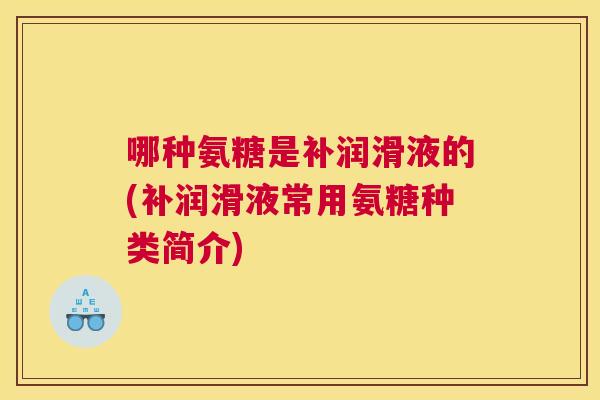 哪种氨糖是补润滑液的(补润滑液常用氨糖种类简介)