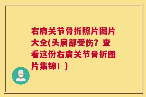 右肩关节骨折照片图片大全(头肩部受伤?查看这份右肩关节骨折图片集锦!)