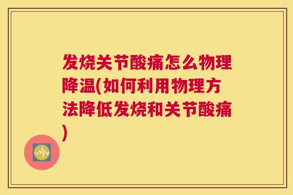 发烧关节酸痛怎么物理降温(如何利用物理方法降低发烧和关节酸痛) 发烧关节酸痛怎么物理降温(如何利用物理方法降低发烧和关节酸痛)