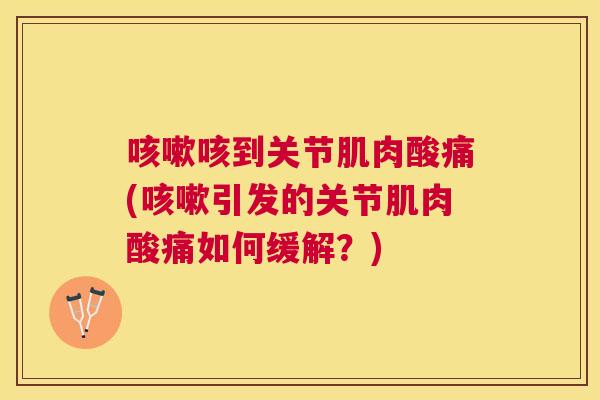 咳到关节肌肉酸痛(引发的关节肌肉酸痛如何缓解?) 咳到关节肌肉酸痛(引发的关节肌肉酸痛如何缓解?)