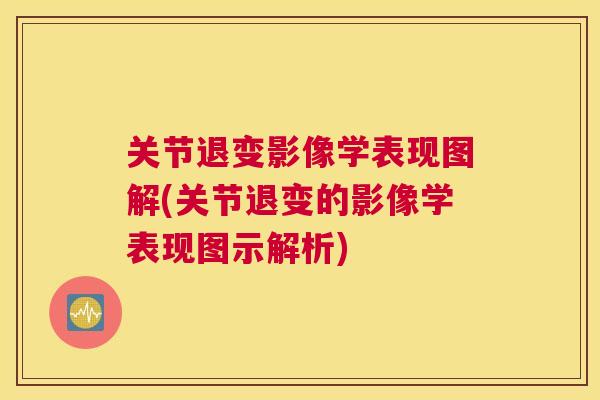 关节退变影像学表现图解(关节退变的影像学表现图示解析) 关节退变影像学表现图解(关节退变的影像学表现图示解析)