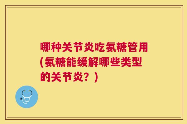 哪种吃氨糖管用(氨糖能缓解哪些类型的？)