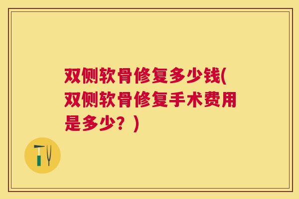 双侧软骨修复多少钱(双侧软骨修复手术费用是多少?) 双侧软骨修复多少钱(双侧软骨修复手术费用是多少?)