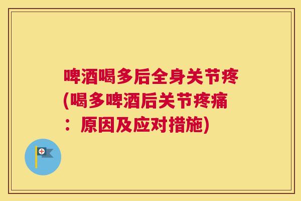 啤酒喝多后全身关节疼(喝多啤酒后关节疼痛:原因及应对措施)
