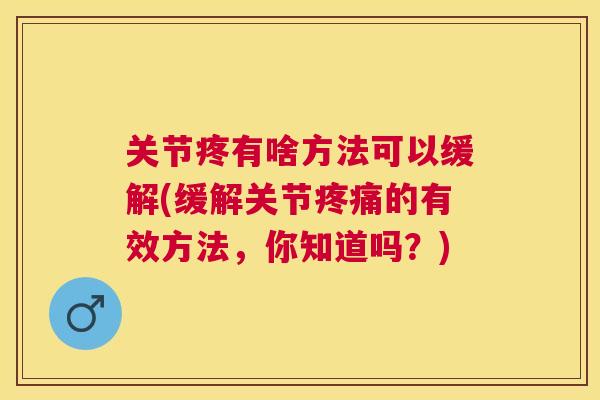 关节疼有啥方法可以缓解(缓解关节疼痛的有效方法,你知道吗?)