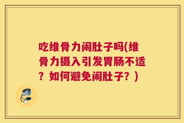 吃维骨力闹肚子吗(维骨力摄入引发胃肠不适?如何避免闹肚子?)