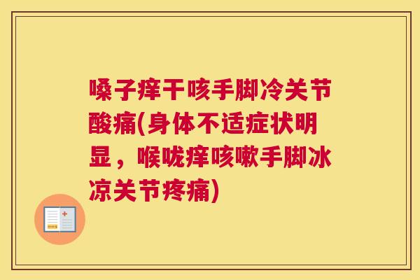 嗓子痒干咳手脚冷关节酸痛(身体不适症状明显,喉咙痒咳嗽手脚冰凉关节疼痛)