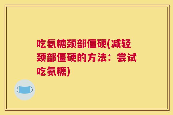 吃氨糖颈部僵硬(减轻颈部僵硬的方法:尝试吃氨糖)