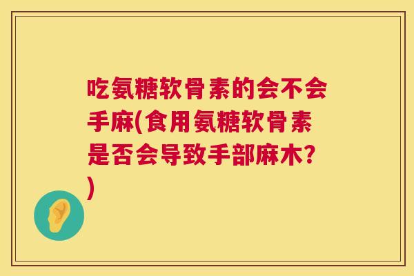 吃氨糖软骨素的会不会手麻(食用氨糖软骨素是否会导致手部麻木?) 吃氨糖软骨素的会不会手麻(食用氨糖软骨素是否会导致手部麻木?)