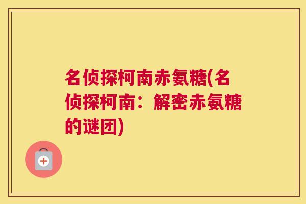 名侦探柯南赤氨糖(名侦探柯南:解密赤氨糖的谜团) 名侦探柯南赤氨糖(名侦探柯南:解密赤氨糖的谜团)