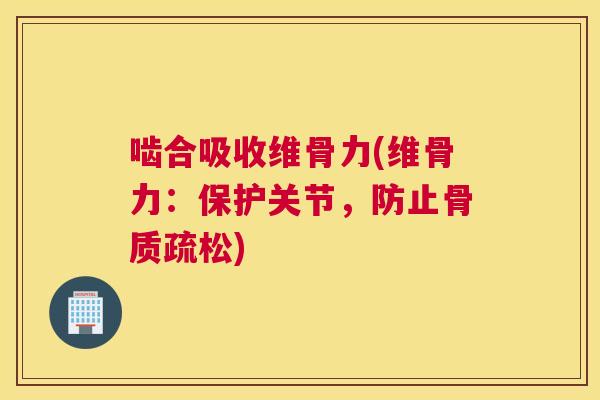 啮合吸收维骨力(维骨力：保护关节，防止骨质疏松)
