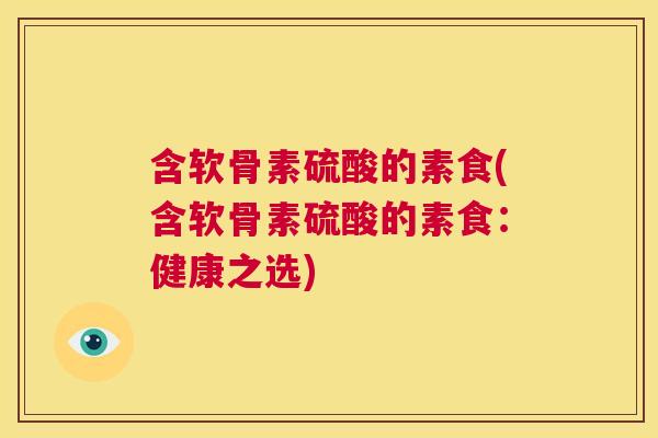 含软骨素硫酸的素食(含软骨素硫酸的素食：健康之选)