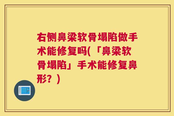 右侧鼻梁软骨塌陷做手术能修复吗(「鼻梁软骨塌陷」手术能修复鼻形？)