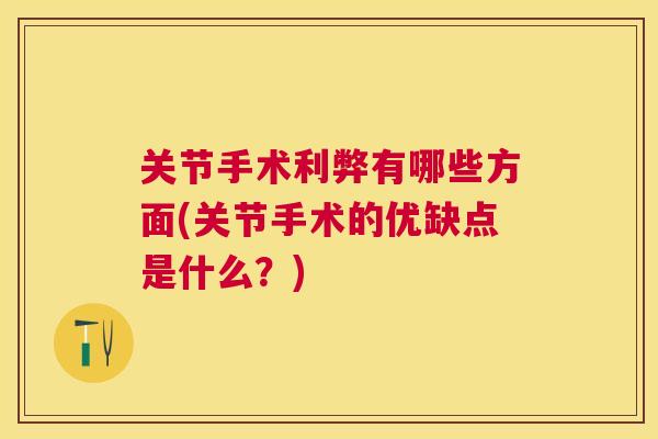 关节手术利弊有哪些方面(关节手术的优缺点是什么?)