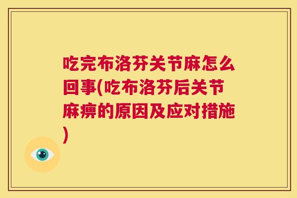 吃完布洛芬关节麻怎么回事(吃布洛芬后关节麻痹的原因及应对措施)