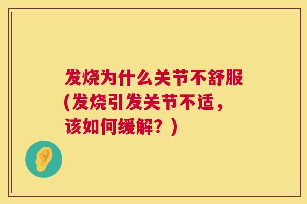 发烧为什么关节不舒服(发烧引发关节不适,该如何缓解?)
