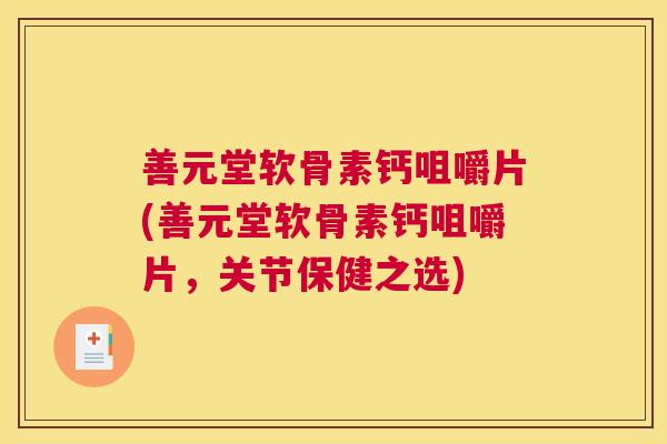 善元堂软骨素钙咀嚼片(善元堂软骨素钙咀嚼片,关节保健之选)