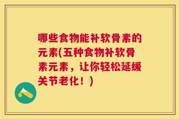 哪些食物能补软骨素的元素(五种食物补软骨素元素,让你轻松延缓关节老化!)