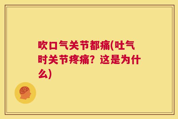 吹口气关节都痛(吐气时关节?这是为什么) 吹口气关节都痛(吐气时关节?这是为什么)