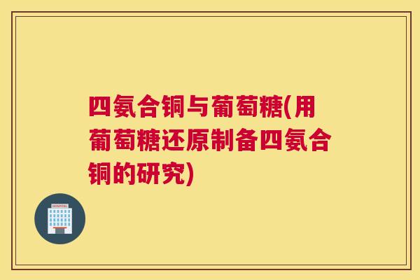 四氨合铜与葡萄糖(用葡萄糖还原制备四氨合铜的研究)