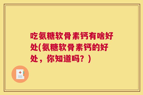 吃氨糖软骨素钙有啥好处(氨糖软骨素钙的好处,你知道吗?)