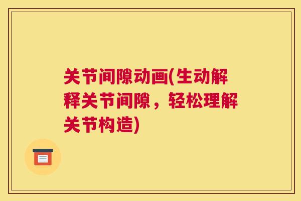 关节间隙动画(生动解释关节间隙,轻松理解关节构造)