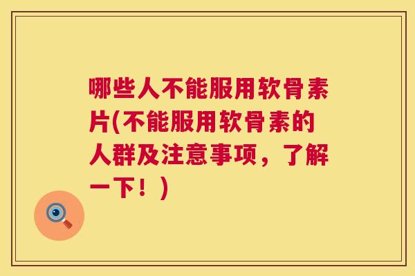 哪些人不能服用软骨素片(不能服用软骨素的人群及注意事项，了解一下！)