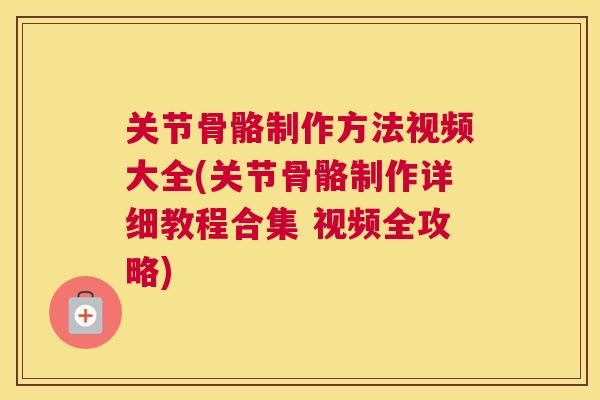 关节骨骼制作方法视频大全(关节骨骼制作详细教程合集 视频全攻略)
