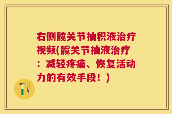 右侧髋关节抽积液治疗视频(髋关节抽液治疗:减轻疼痛、恢复活动力的有效手段!)
