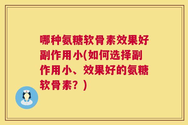 哪种氨糖软骨素效果好副作用小(如何选择副作用小、效果好的氨糖软骨素?)