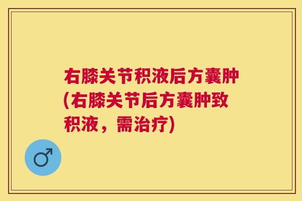 右膝关节积液后方囊肿(右膝关节后方囊肿致积液，需治疗)