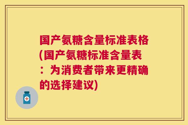 国产氨糖含量标准表格(国产氨糖标准含量表:为消费者带来更精确的选择建议)