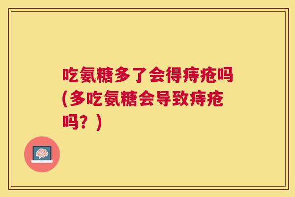 吃氨糖多了会得痔疮吗(多吃氨糖会导致痔疮吗？)