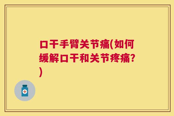 口干手臂关节痛(如何缓解口干和关节疼痛？)