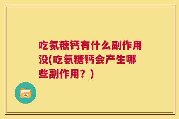 吃氨糖钙有什么副作用没(吃氨糖钙会产生哪些副作用?)