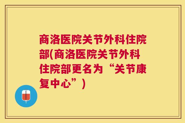 商洛医院关节外科住院部(商洛医院关节外科住院部更名为“关节康复中心”)