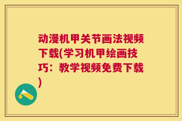 动漫机甲关节画法视频下载(学习机甲绘画技巧:教学视频免费下载)