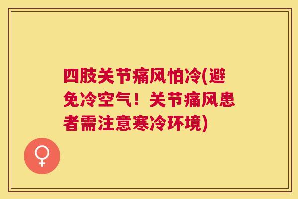 四肢关节怕冷(避免冷空气!关节患者需注意寒冷环境) 四肢关节怕冷(避免冷空气!关节患者需注意寒冷环境)