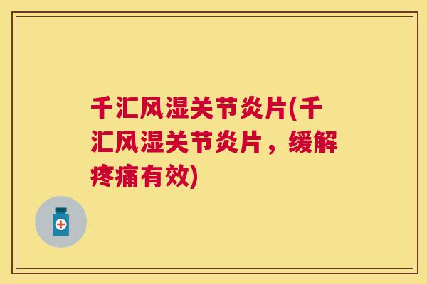 千汇风湿关节炎片(千汇风湿关节炎片，缓解疼痛有效)