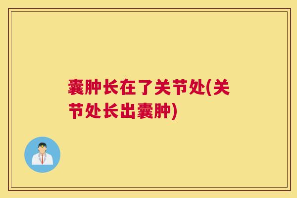 囊肿长在了关节处(关节处长出囊肿)