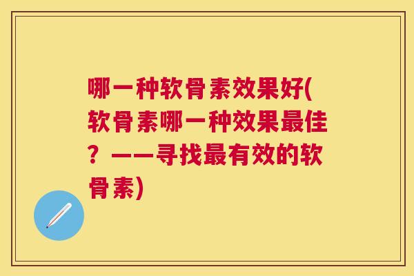 哪一种软骨素效果好(软骨素哪一种效果最佳?——寻找最有效的软骨素)
