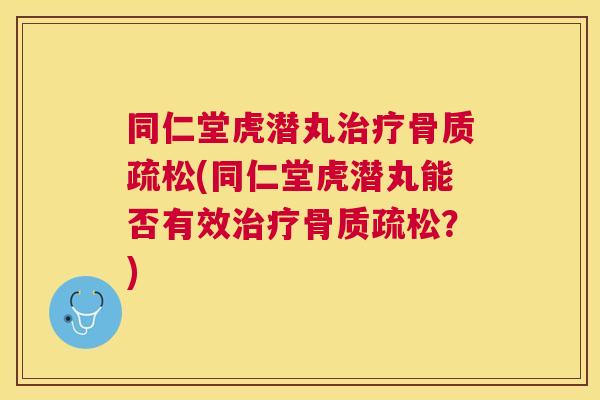 同仁堂虎潜丸(同仁堂虎潜丸能否有效?) 同仁堂虎潜丸(同仁堂虎潜丸能否有效?)