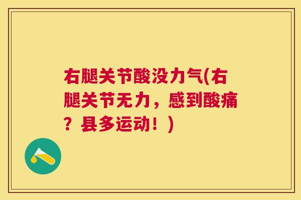 右腿关节酸没力气(右腿关节无力，感到酸痛？县多运动！)