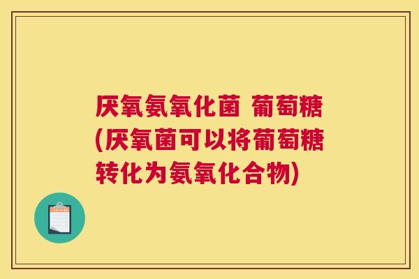 厌氧氨氧化菌 葡萄糖(厌氧菌可以将葡萄糖转化为氨氧化合物) 厌氧氨氧化菌 葡萄糖(厌氧菌可以将葡萄糖转化为氨氧化合物)