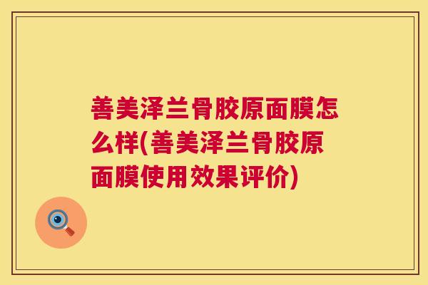 善美泽兰骨胶原面膜怎么样(善美泽兰骨胶原面膜使用效果评价)